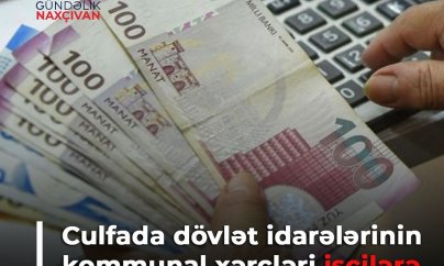 Culfada dövlət idarələrinin kommunal xərcləri işçilərə ödədilir